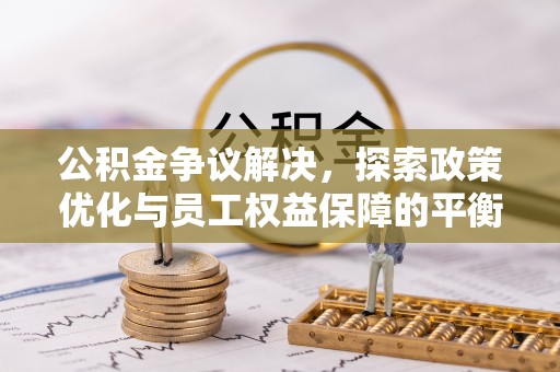 子长公积金争议解决，探索政策优化与员工权益保障的平衡点