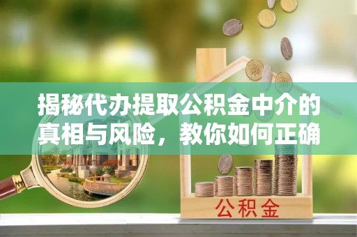 子长揭秘代办提取公积金中介的真相与风险，教你如何正确操作