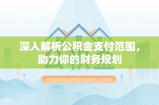 子长深入解析公积金支付范围，助力你的财务规划