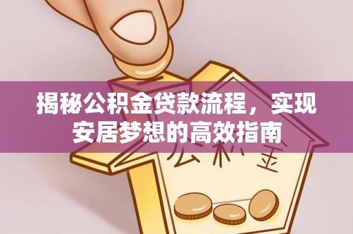 子长揭秘公积金贷款流程，实现安居梦想的高效指南