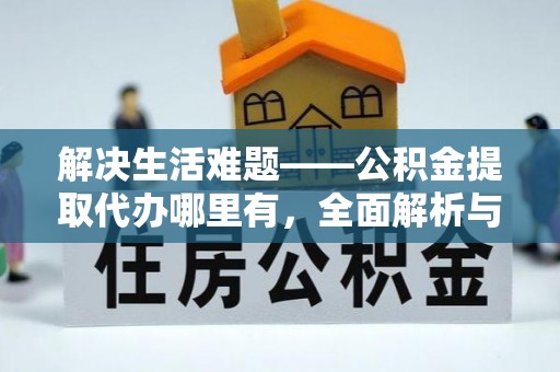 子长解决生活难题——公积金提取代办哪里有，全面解析与服务推荐