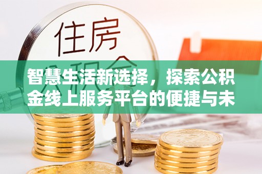 子长智慧生活新选择，探索公积金线上服务平台的便捷与未来