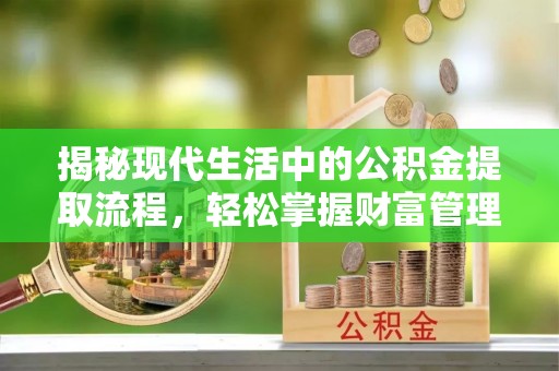 子长揭秘现代生活中的公积金提取流程，轻松掌握财富管理新技能
