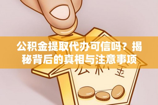子长公积金提取代办可信吗？揭秘背后的真相与注意事项