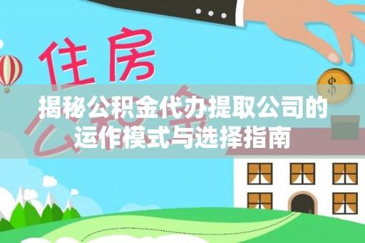 子长揭秘公积金代办提取公司的运作模式与选择指南