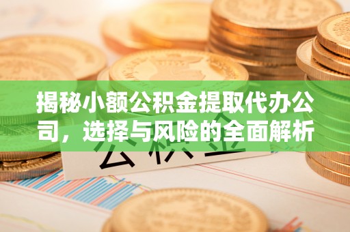 子长揭秘小额公积金提取代办公司，选择与风险的全面解析