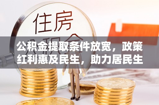 子长公积金提取条件放宽，政策红利惠及民生，助力居民生活质量提升