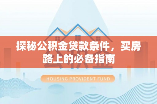 子长探秘公积金贷款条件，买房路上的必备指南