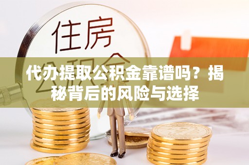 子长代办提取公积金靠谱吗？揭秘背后的风险与选择