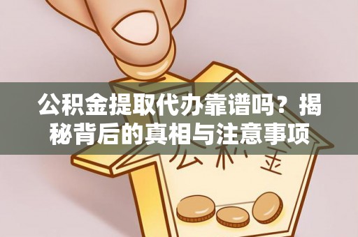 子长公积金提取代办靠谱吗？揭秘背后的真相与注意事项