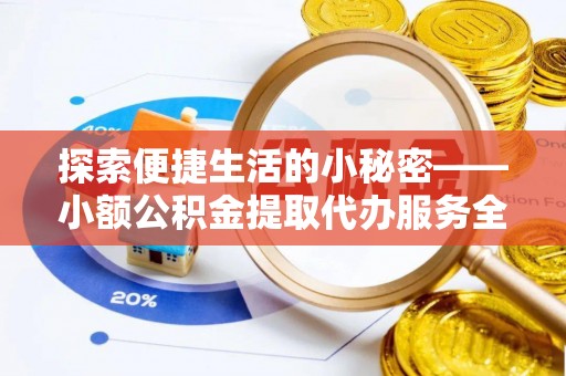 子长探索便捷生活的小秘密——小额公积金提取代办服务全解析