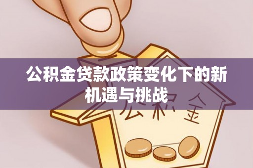 子长公积金贷款政策变化下的新机遇与挑战