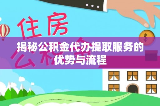 子长揭秘公积金代办提取服务的优势与流程