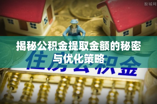 子长揭秘公积金提取金额的秘密与优化策略