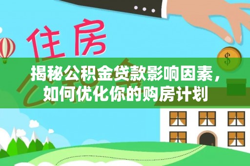 子长揭秘公积金贷款影响因素，如何优化你的购房计划