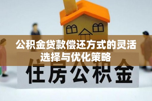 子长公积金贷款偿还方式的灵活选择与优化策略