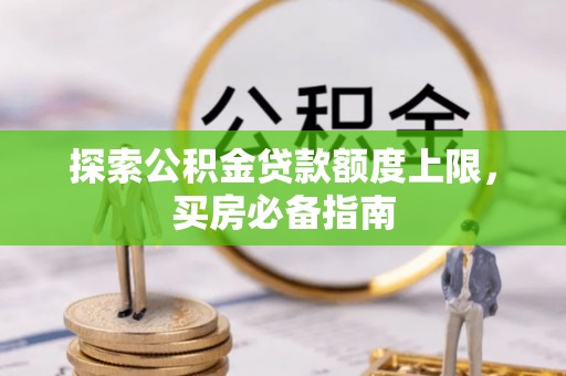 子长探索公积金贷款额度上限，买房必备指南