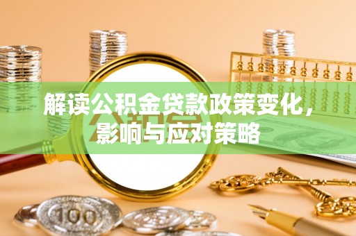 子长解读公积金贷款政策变化，影响与应对策略