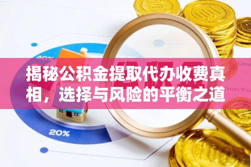 子长揭秘公积金提取代办收费真相，选择与风险的平衡之道