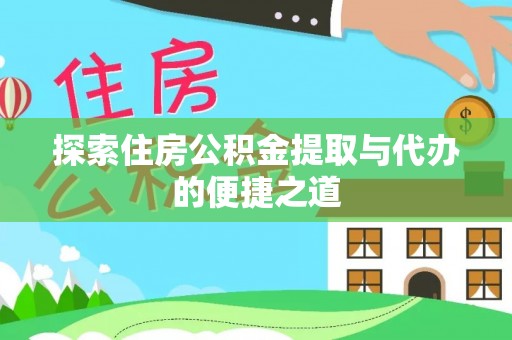 子长探索住房公积金提取与代办的便捷之道