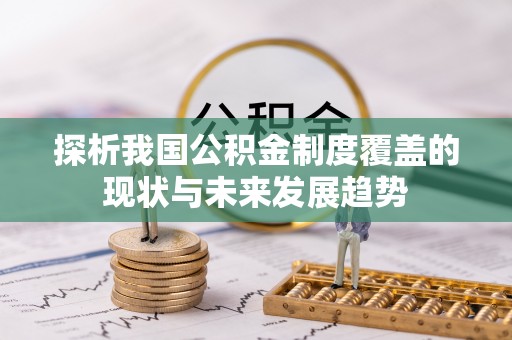 子长探析我国公积金制度覆盖的现状与未来发展趋势