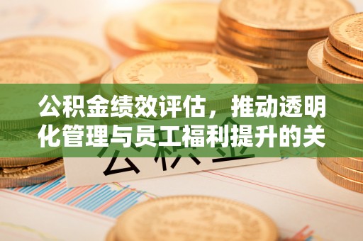 子长公积金绩效评估，推动透明化管理与员工福利提升的关键