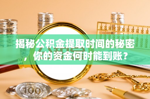 子长揭秘公积金提取时间的秘密，你的资金何时能到账？