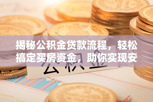 子长揭秘公积金贷款流程，轻松搞定买房资金，助你实现安居梦想