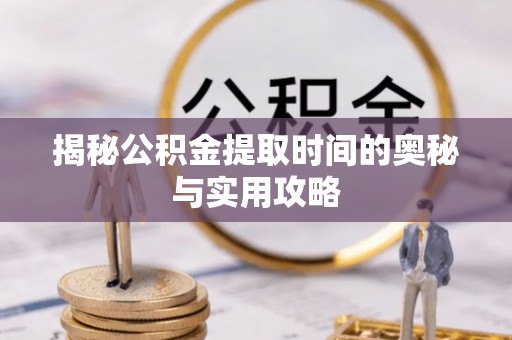 子长揭秘公积金提取时间的奥秘与实用攻略