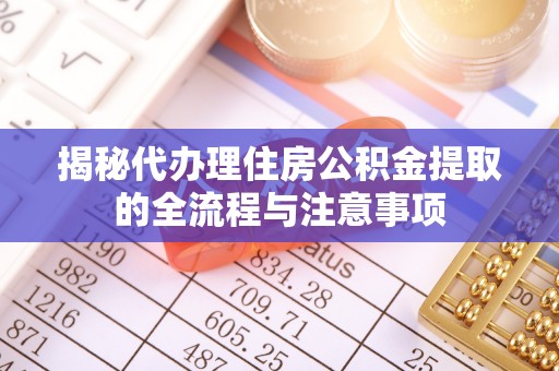 子长揭秘代办理住房公积金提取的全流程与注意事项