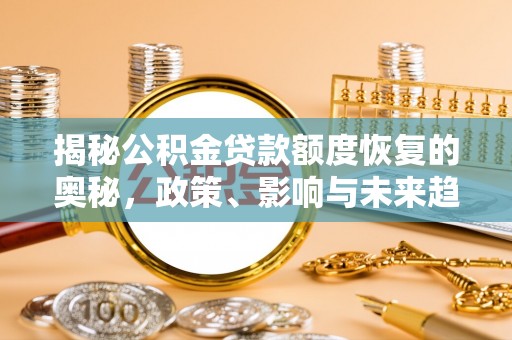 子长揭秘公积金贷款额度恢复的奥秘，政策、影响与未来趋势