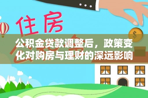 子长公积金贷款调整后，政策变化对购房与理财的深远影响