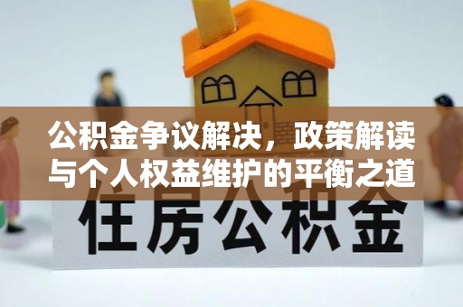 子长公积金争议解决，政策解读与个人权益维护的平衡之道