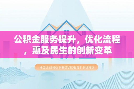 子长公积金服务提升，优化流程，惠及民生的创新变革