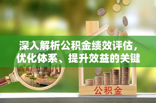 子长深入解析公积金绩效评估，优化体系、提升效益的关键路径