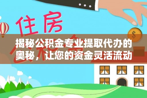子长揭秘公积金专业提取代办的奥秘，让您的资金灵活流动