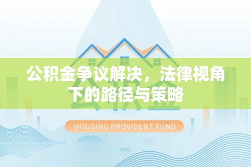 子长公积金争议解决，法律视角下的路径与策略
