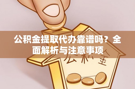 子长公积金提取代办靠谱吗？全面解析与注意事项