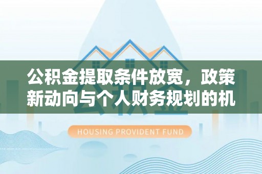 子长公积金提取条件放宽，政策新动向与个人财务规划的机遇