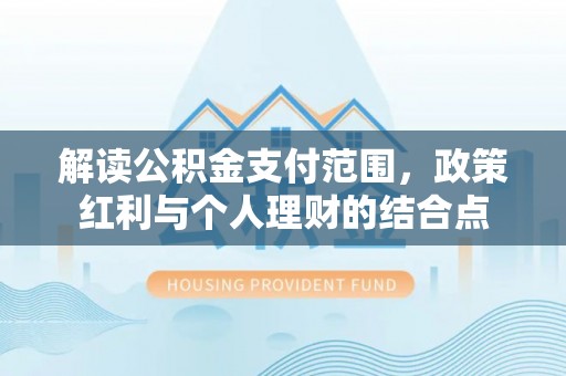 子长解读公积金支付范围，政策红利与个人理财的结合点