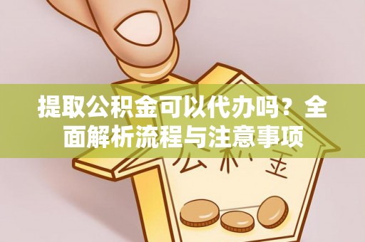 子长提取公积金可以代办吗？全面解析流程与注意事项