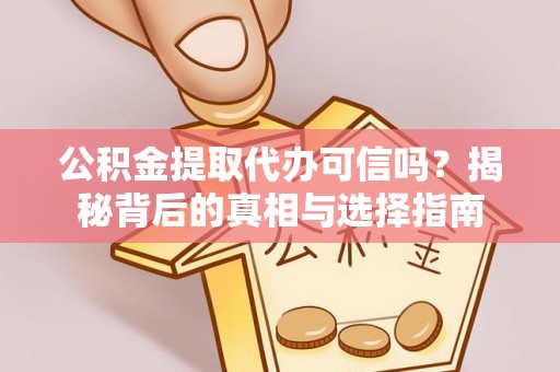 子长公积金提取代办可信吗？揭秘背后的真相与选择指南