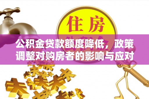 子长公积金贷款额度降低，政策调整对购房者的影响与应对策略