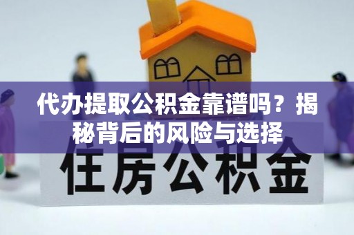 子长代办提取公积金靠谱吗？揭秘背后的风险与选择