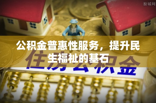子长公积金普惠性服务，提升民生福祉的基石