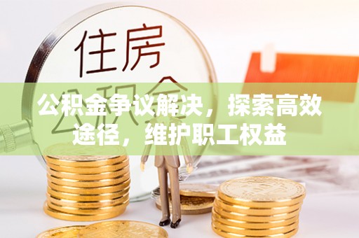 子长公积金争议解决，探索高效途径，维护职工权益