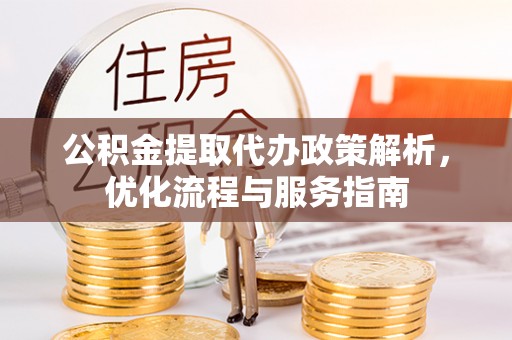 子长公积金提取代办政策解析，优化流程与服务指南