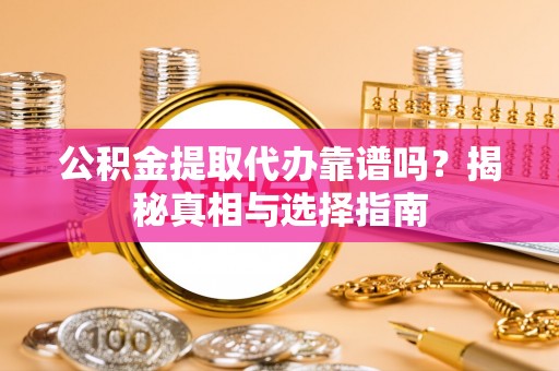 子长公积金提取代办靠谱吗？揭秘真相与选择指南