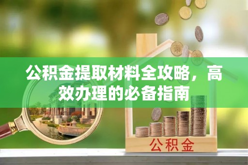 子长公积金提取材料全攻略，高效办理的必备指南
