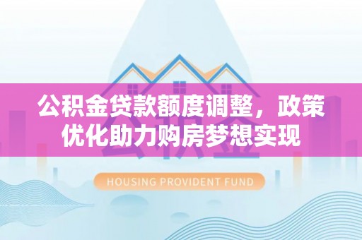 子长公积金贷款额度调整，政策优化助力购房梦想实现